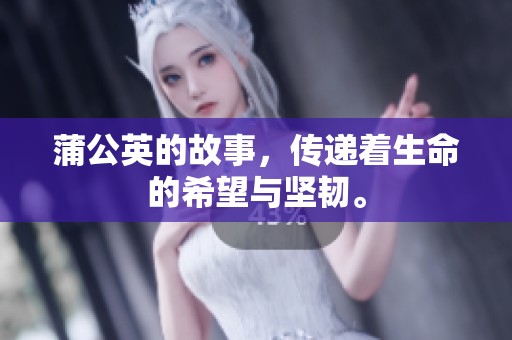 蒲公英的故事，传递着生命的希望与坚韧。