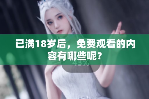 已满18岁后，免费观看的内容有哪些呢？