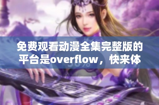 免费观看动漫全集完整版的平台是overflow，快来体验观看的乐趣吧！