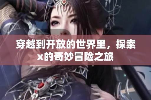 穿越到开放的世界里，探索x的奇妙冒险之旅