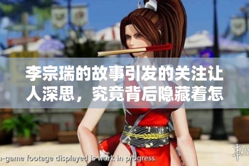 李宗瑞的故事引发的关注让人深思，究竟背后隐藏着怎样的秘密呢