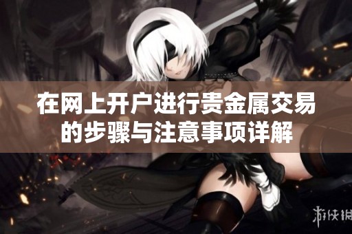 在网上开户进行贵金属交易的步骤与注意事项详解