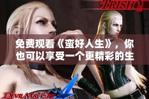 免费观看《蛮好人生》，你也可以享受一个更精彩的生活体验