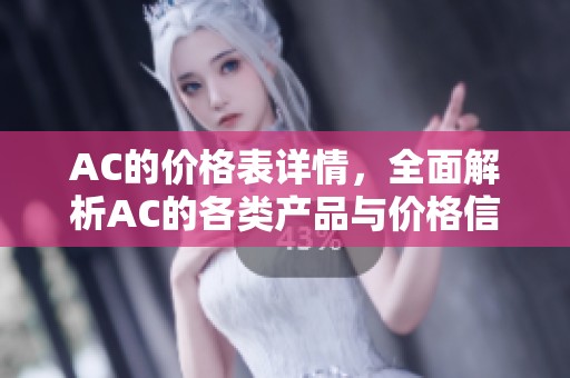 AC的价格表详情，全面解析AC的各类产品与价格信息