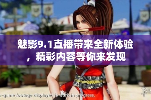 魅影9.1直播带来全新体验，精彩内容等你来发现