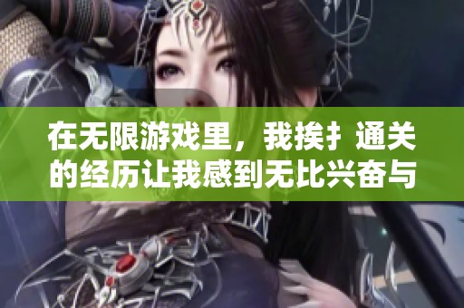 在无限游戏里，我挨扌通关的经历让我感到无比兴奋与挑战