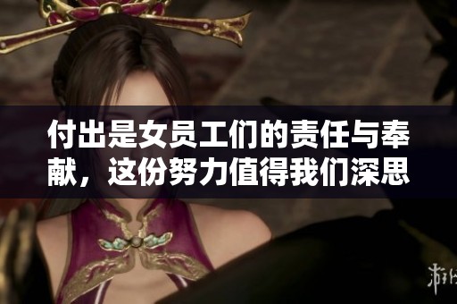 付出是女员工们的责任与奉献，这份努力值得我们深思与赞扬