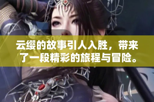 云缨的故事引人入胜，带来了一段精彩的旅程与冒险。
