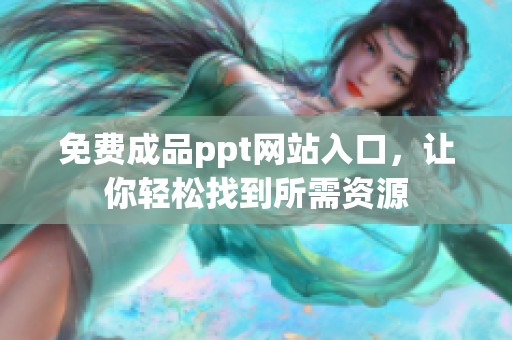 免费成品ppt网站入口，让你轻松找到所需资源