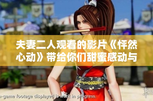 夫妻二人观看的影片《怦然心动》带给你们甜蜜感动与回忆