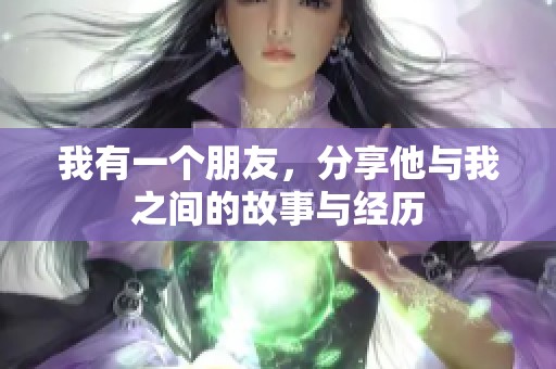 我有一个朋友，分享他与我之间的故事与经历