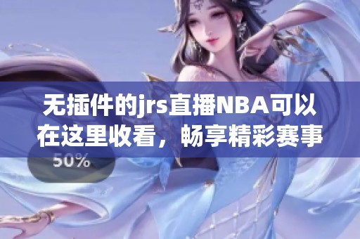 无插件的jrs直播NBA可以在这里收看，畅享精彩赛事直播乐趣！