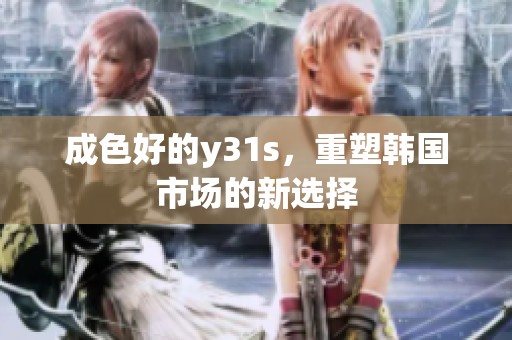 成色好的y31s，重塑韩国市场的新选择