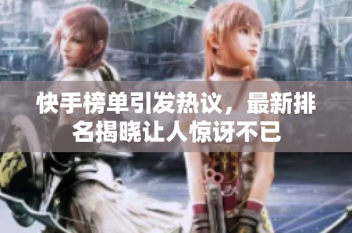 快手榜单引发热议，最新排名揭晓让人惊讶不已