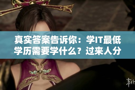 真实答案告诉你：学IT最低学历需要学什么？过来人分享自学与简历的经验揭秘