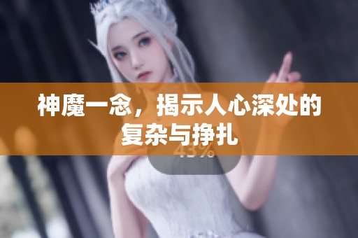 神魔一念，揭示人心深处的复杂与挣扎