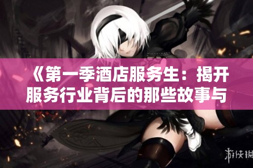 《第一季酒店服务生：揭开服务行业背后的那些故事与秘密》