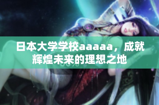 日本大学学校aaaaa，成就辉煌未来的理想之地