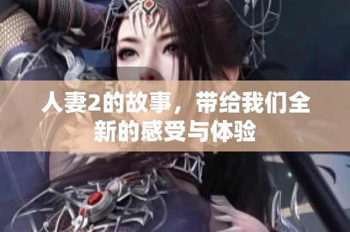 人妻2的故事，带给我们全新的感受与体验