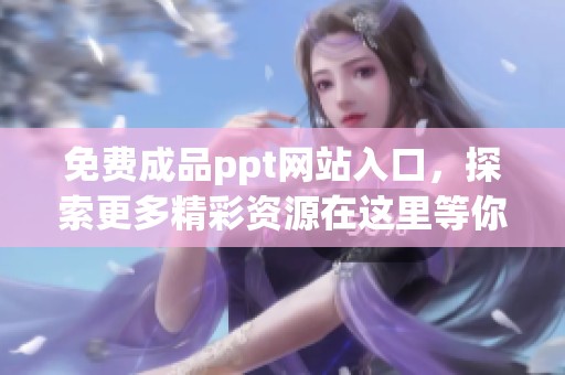 免费成品ppt网站入口，探索更多精彩资源在这里等你发现！
