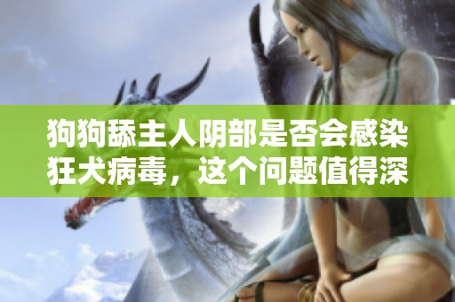 狗狗舔主人阴部是否会感染狂犬病毒，这个问题值得深思和探讨