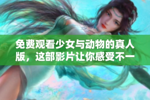 免费观看少女与动物的真人版，这部影片让你感受不一样的故事魅力