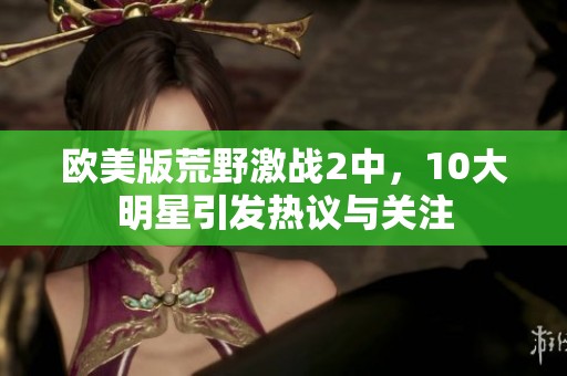欧美版荒野激战2中，10大明星引发热议与关注