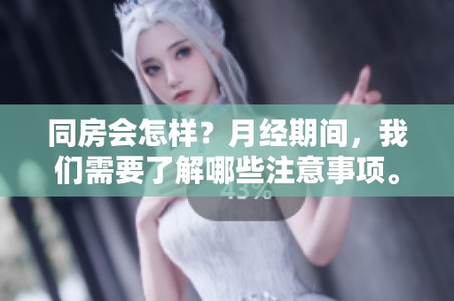 同房会怎样？月经期间，我们需要了解哪些注意事项。