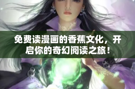 免费读漫画的香蕉文化，开启你的奇幻阅读之旅！