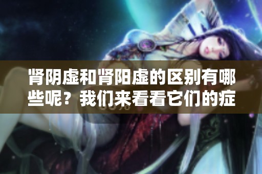 肾阴虚和肾阳虚的区别有哪些呢？我们来看看它们的症状表现。