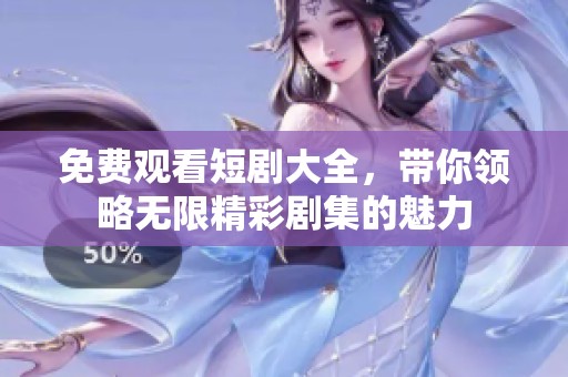 免费观看短剧大全，带你领略无限精彩剧集的魅力