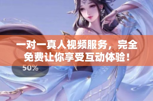 一对一真人视频服务，完全免费让你享受互动体验！