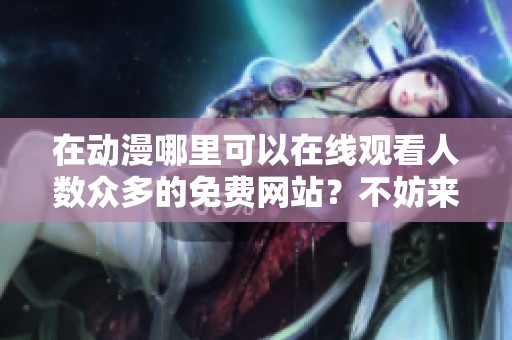 在动漫哪里可以在线观看人数众多的免费网站？不妨来看看这些推荐！