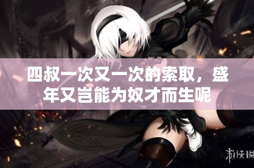 四叔一次又一次的索取，盛年又岂能为奴才而生呢