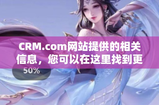 CRM.com网站提供的相关信息，您可以在这里找到更多的精彩内容