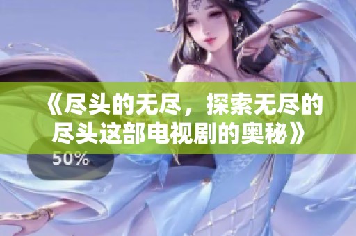 《尽头的无尽，探索无尽的尽头这部电视剧的奥秘》