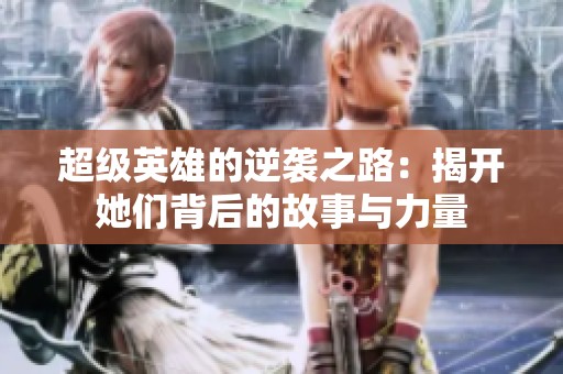 超级英雄的逆袭之路：揭开她们背后的故事与力量