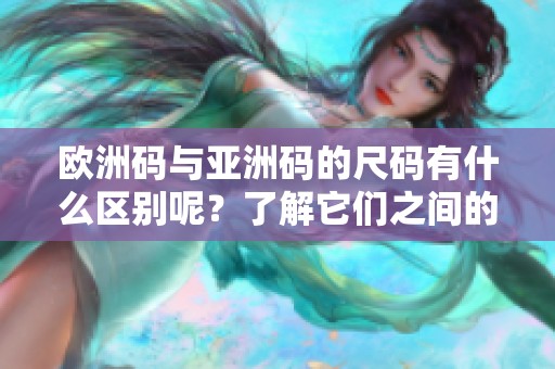欧洲码与亚洲码的尺码有什么区别呢？了解它们之间的具体差异很重要。