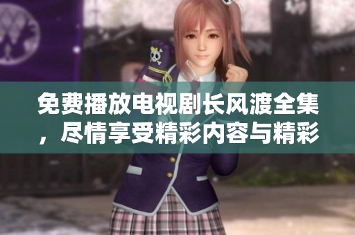 免费播放电视剧长风渡全集，尽情享受精彩内容与精彩剧情