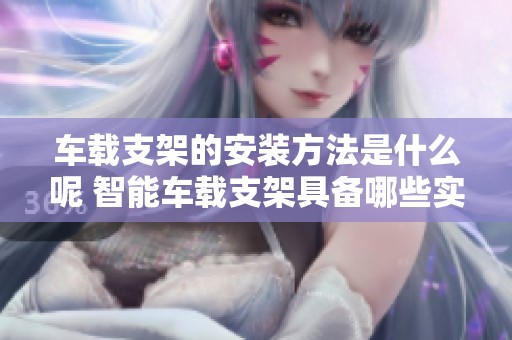车载支架的安装方法是什么呢 智能车载支架具备哪些实用功能呢