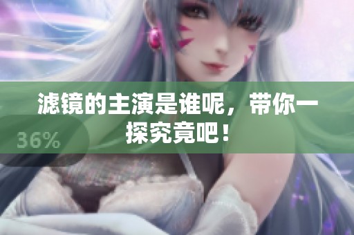 滤镜的主演是谁呢，带你一探究竟吧！