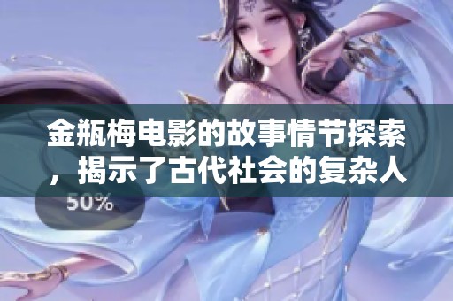 金瓶梅电影的故事情节探索，揭示了古代社会的复杂人性与爱情纠葛。