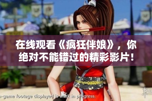 在线观看《疯狂伴娘》，你绝对不能错过的精彩影片！