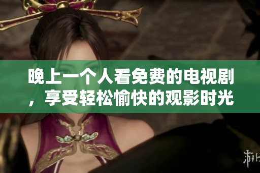 晚上一个人看免费的电视剧，享受轻松愉快的观影时光。
