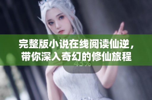 完整版小说在线阅读仙逆，带你深入奇幻的修仙旅程