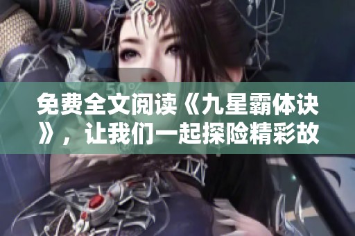 免费全文阅读《九星霸体诀》，让我们一起探险精彩故事吧