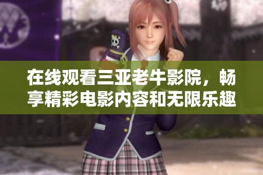 在线观看三亚老牛影院，畅享精彩电影内容和无限乐趣