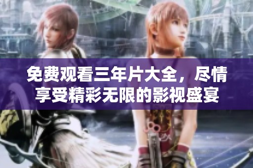 免费观看三年片大全，尽情享受精彩无限的影视盛宴