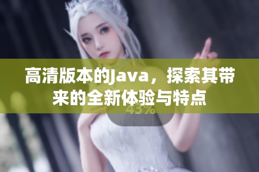 高清版本的J**a，探索其带来的全新体验与特点
