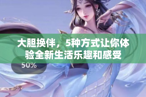 大胆换伴，5种方式让你体验全新生活乐趣和感受